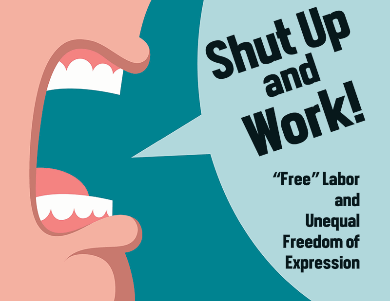  Shut Up and Work! 
“Free” Labor and  Unequal Freedom of Expression